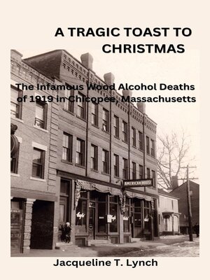 cover image of A Tragic Toast to Christmas -The Infamous Wood Alcohol Deaths of 1919 in Chicopee, Massachusetts